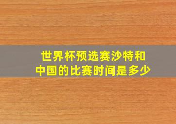 世界杯预选赛沙特和中国的比赛时间是多少