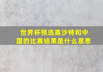 世界杯预选赛沙特和中国的比赛结果是什么意思