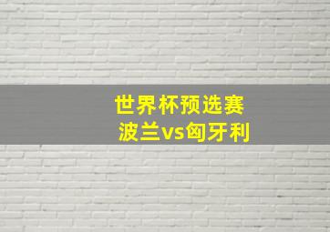 世界杯预选赛波兰vs匈牙利