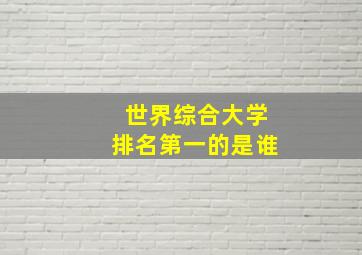 世界综合大学排名第一的是谁