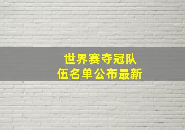 世界赛夺冠队伍名单公布最新