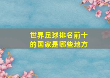 世界足球排名前十的国家是哪些地方