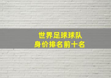 世界足球球队身价排名前十名