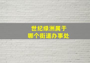 世纪绿洲属于哪个街道办事处