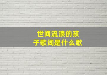 世间流浪的孩子歌词是什么歌