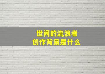 世间的流浪者创作背景是什么