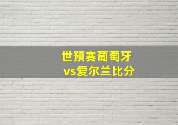 世预赛葡萄牙vs爱尔兰比分