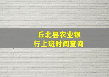 丘北县农业银行上班时间查询