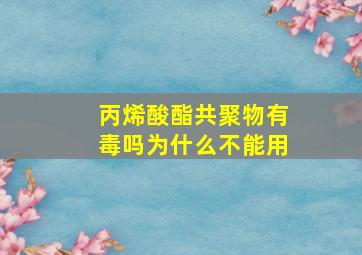 丙烯酸酯共聚物有毒吗为什么不能用