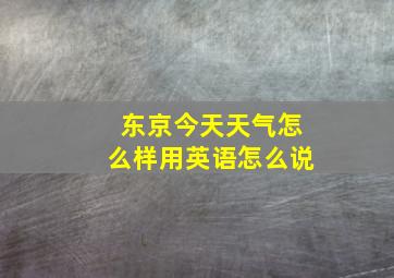 东京今天天气怎么样用英语怎么说