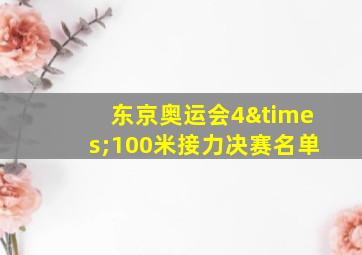 东京奥运会4×100米接力决赛名单