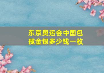 东京奥运会中国包揽金银多少钱一枚