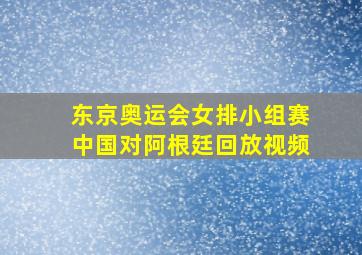 东京奥运会女排小组赛中国对阿根廷回放视频