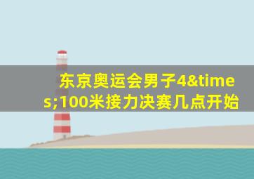 东京奥运会男子4×100米接力决赛几点开始