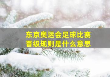 东京奥运会足球比赛晋级规则是什么意思