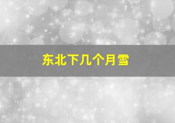 东北下几个月雪