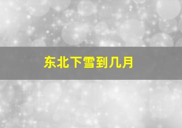 东北下雪到几月