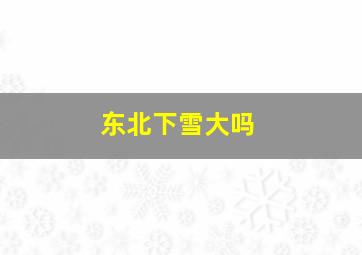 东北下雪大吗