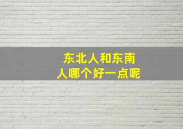 东北人和东南人哪个好一点呢