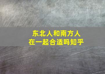 东北人和南方人在一起合适吗知乎