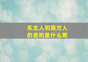 东北人和南方人的差别是什么呢