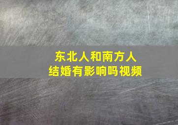 东北人和南方人结婚有影响吗视频