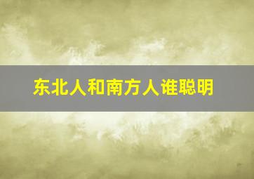 东北人和南方人谁聪明