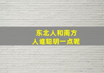 东北人和南方人谁聪明一点呢