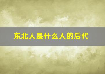 东北人是什么人的后代