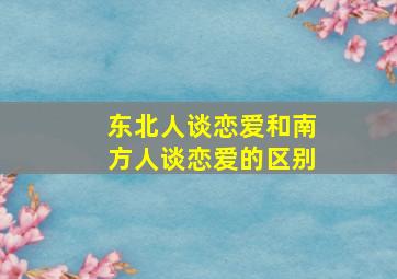 东北人谈恋爱和南方人谈恋爱的区别