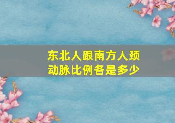 东北人跟南方人颈动脉比例各是多少