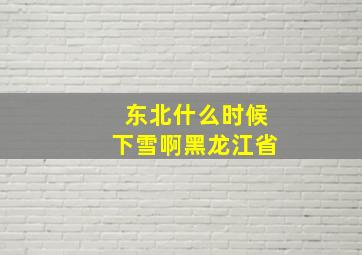 东北什么时候下雪啊黑龙江省