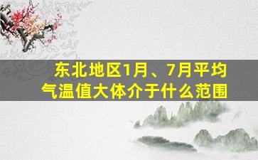 东北地区1月、7月平均气温值大体介于什么范围