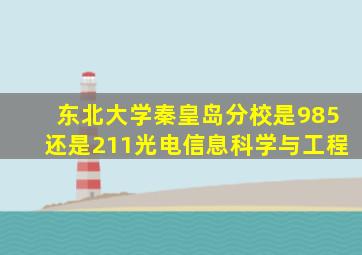 东北大学秦皇岛分校是985还是211光电信息科学与工程