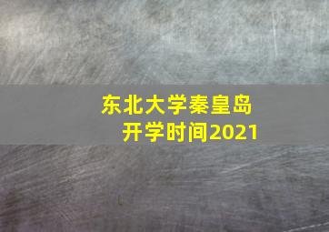 东北大学秦皇岛开学时间2021