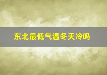 东北最低气温冬天冷吗