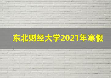 东北财经大学2021年寒假