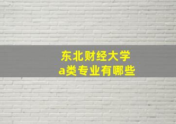 东北财经大学a类专业有哪些