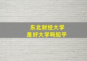 东北财经大学是好大学吗知乎