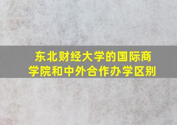 东北财经大学的国际商学院和中外合作办学区别