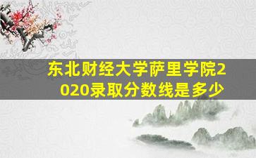 东北财经大学萨里学院2020录取分数线是多少