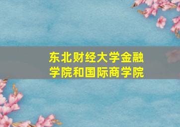 东北财经大学金融学院和国际商学院