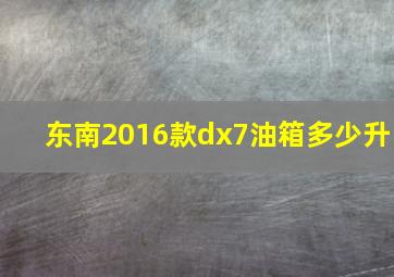 东南2016款dx7油箱多少升