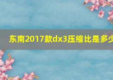 东南2017款dx3压缩比是多少