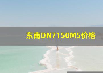 东南DN7150M5价格