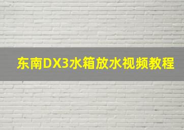 东南DX3水箱放水视频教程