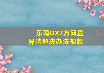 东南DX7方向盘异响解决办法视频