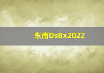 东南Ds8x2022