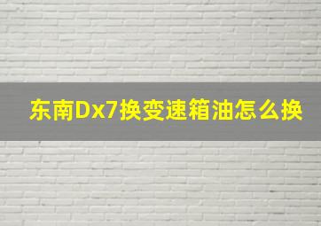 东南Dx7换变速箱油怎么换