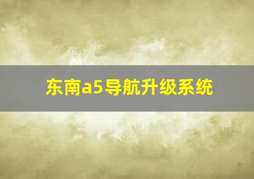 东南a5导航升级系统